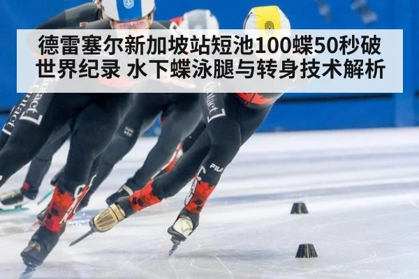 德雷塞尔新加坡站短池100蝶50秒破世界纪录 水下蝶泳腿与转身技术解析